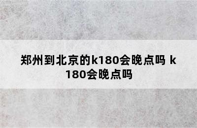 郑州到北京的k180会晚点吗 k180会晚点吗